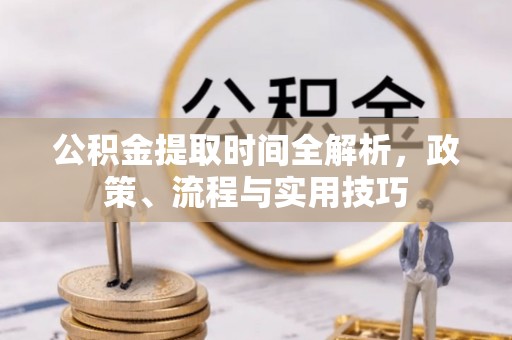 历城公积金提取时间全解析，政策、流程与实用技巧