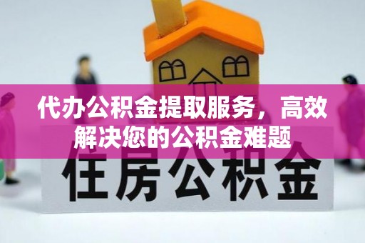 历城代办公积金提取服务，高效解决您的公积金难题