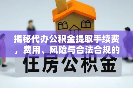 历城揭秘代办公积金提取手续费，费用、风险与合法合规的全解析
