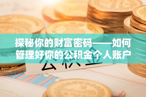 历城探秘你的财富密码——如何管理好你的公积金个人账户信息