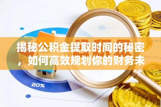 历城揭秘公积金提取时间的秘密，如何高效规划你的财务未来