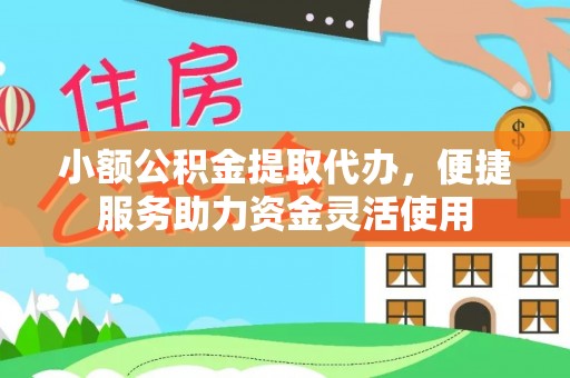 历城小额公积金提取代办，便捷服务助力资金灵活使用