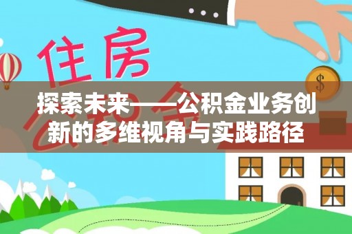 历城探索未来——公积金业务创新的多维视角与实践路径