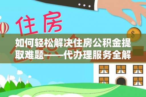 历城如何轻松解决住房公积金提取难题——代办理服务全解析