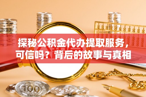 历城探秘公积金代办提取服务，可信吗？背后的故事与真相