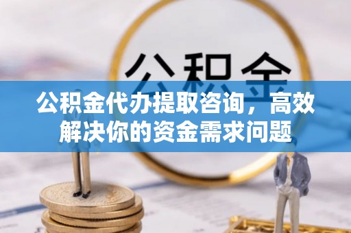 历城公积金代办提取咨询，高效解决你的资金需求问题