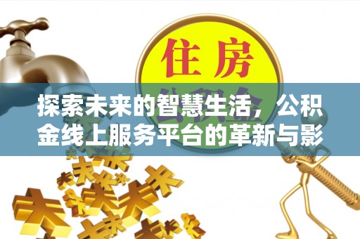 历城探索未来的智慧生活，公积金线上服务平台的革新与影响