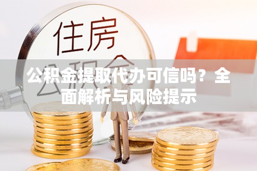 历城公积金提取代办可信吗？全面解析与风险提示