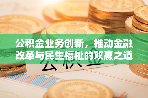 历城公积金业务创新，推动金融改革与民生福祉的双赢之道