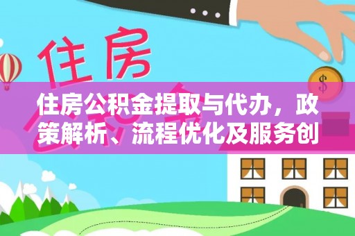 历城住房公积金提取与代办，政策解析、流程优化及服务创新