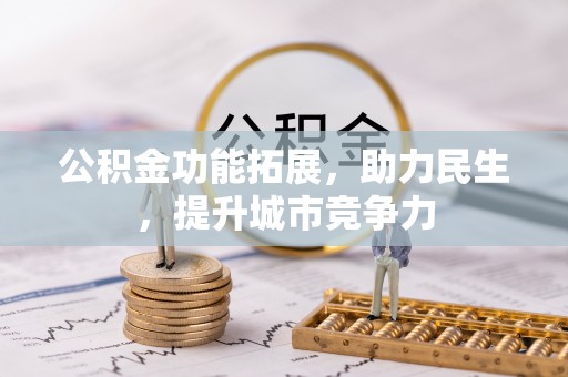 历城公积金功能拓展，助力民生，提升城市竞争力