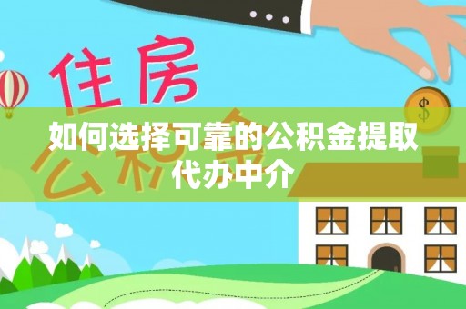 历城如何选择可靠的公积金提取代办中介