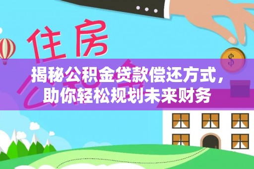 历城揭秘公积金贷款偿还方式，助你轻松规划未来财务
