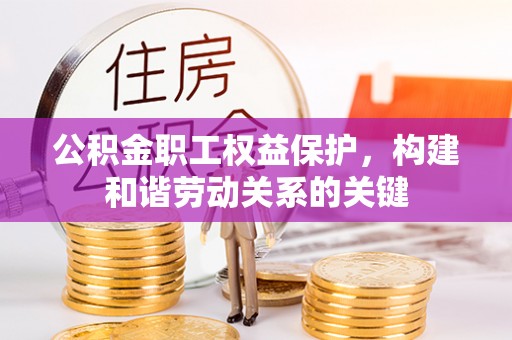 历城公积金职工权益保护，构建和谐劳动关系的关键