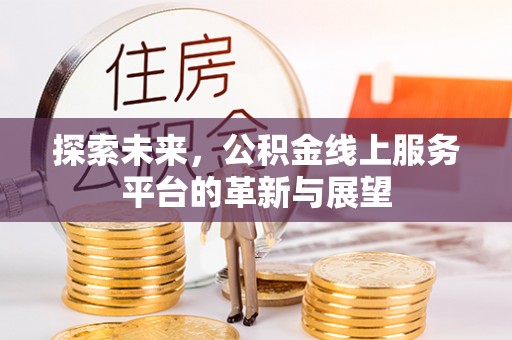 历城探索未来，公积金线上服务平台的革新与展望