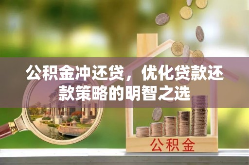 历城公积金冲还贷，优化贷款还款策略的明智之选