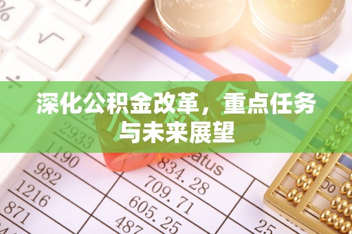 历城深化公积金改革，重点任务与未来展望