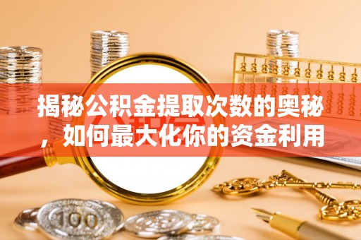 历城揭秘公积金提取次数的奥秘，如何最大化你的资金利用？