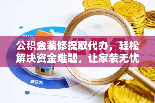 历城公积金装修提取代办，轻松解决资金难题，让家装无忧