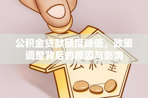 历城公积金贷款额度降低，政策调整背后的原因与影响