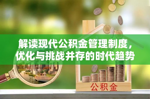 历城解读现代公积金管理制度，优化与挑战并存的时代趋势