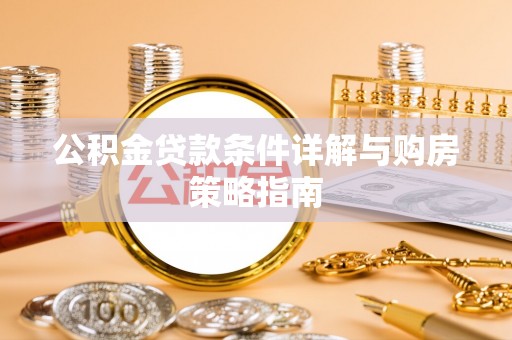 历城公积金贷款条件详解与购房策略指南