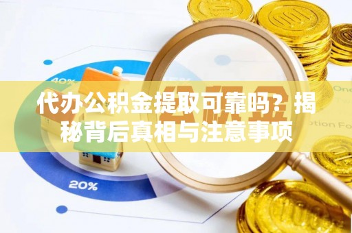 历城代办公积金提取可靠吗？揭秘背后真相与注意事项