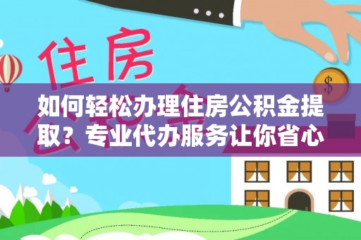 历城如何轻松办理住房公积金提取？专业代办服务让你省心无忧