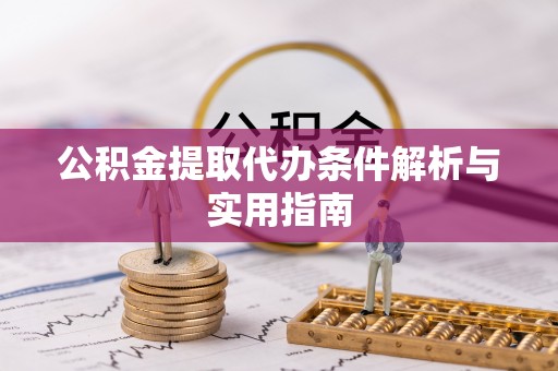 历城公积金提取代办条件解析与实用指南