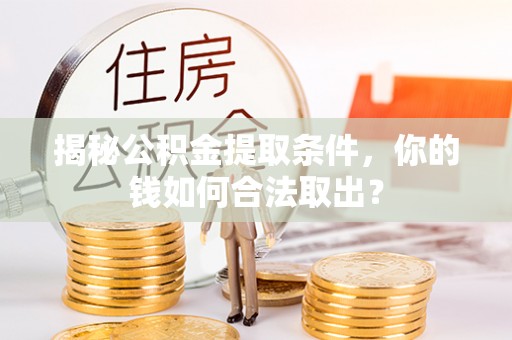 历城揭秘公积金提取条件，你的钱如何合法取出？