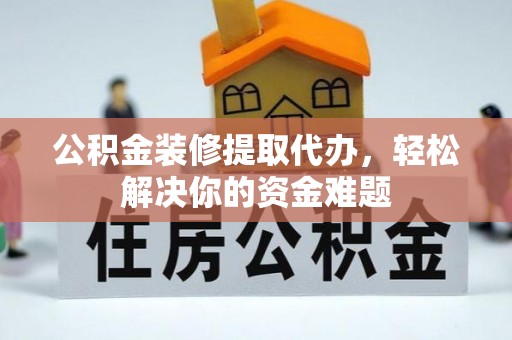 历城公积金装修提取代办，轻松解决你的资金难题