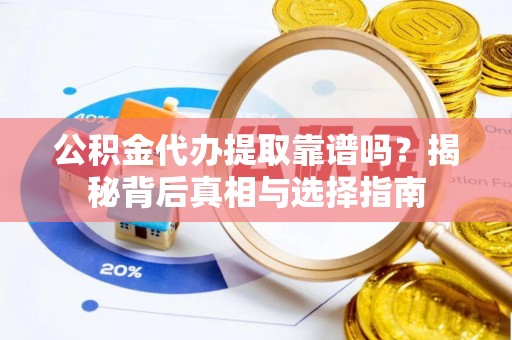 历城公积金代办提取靠谱吗？揭秘背后真相与选择指南