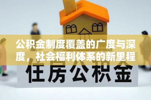 历城公积金制度覆盖的广度与深度，社会福利体系的新里程碑