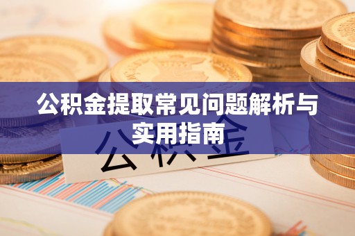 历城公积金提取常见问题解析与实用指南