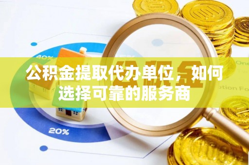 历城公积金提取代办单位，如何选择可靠的服务商