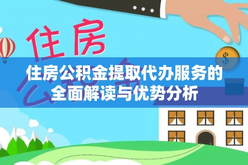 历城住房公积金提取代办服务的全面解读与优势分析