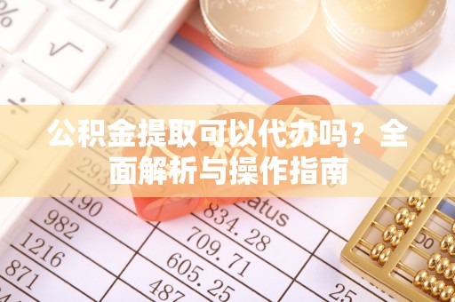 历城公积金提取可以代办吗？全面解析与操作指南