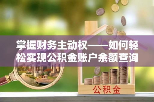 历城掌握财务主动权——如何轻松实现公积金账户余额查询