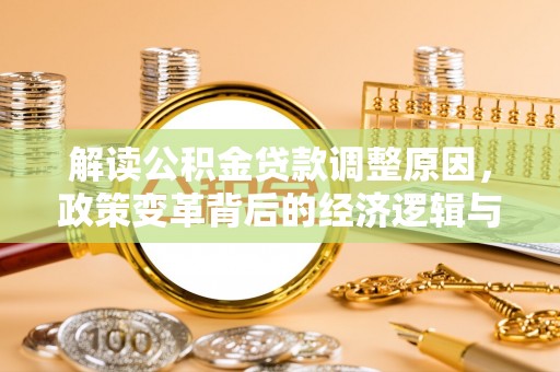 历城解读公积金贷款调整原因，政策变革背后的经济逻辑与民生影响