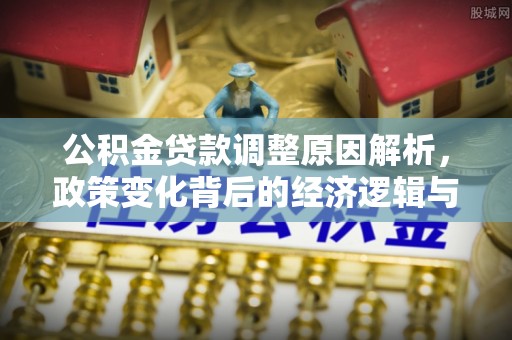 历城公积金贷款调整原因解析，政策变化背后的经济逻辑与民生考量