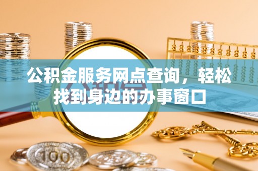 历城公积金服务网点查询，轻松找到身边的办事窗口